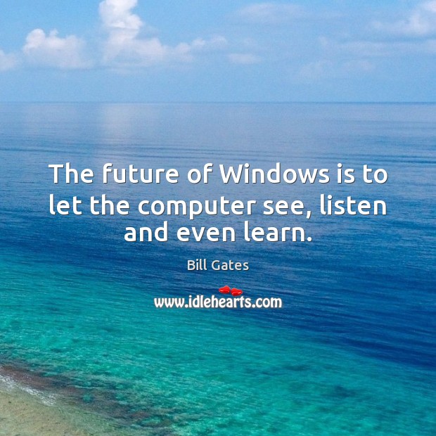 The future of Windows is to let the computer see, listen and even learn. Bill Gates Picture Quote