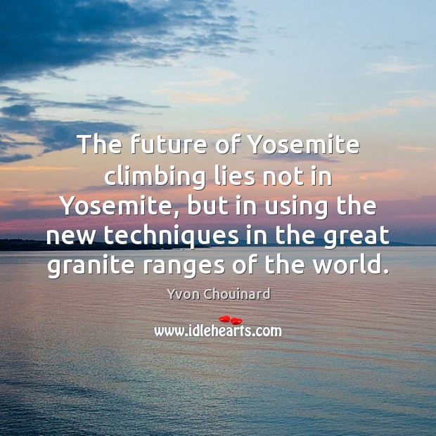 The future of Yosemite climbing lies not in Yosemite, but in using Yvon Chouinard Picture Quote