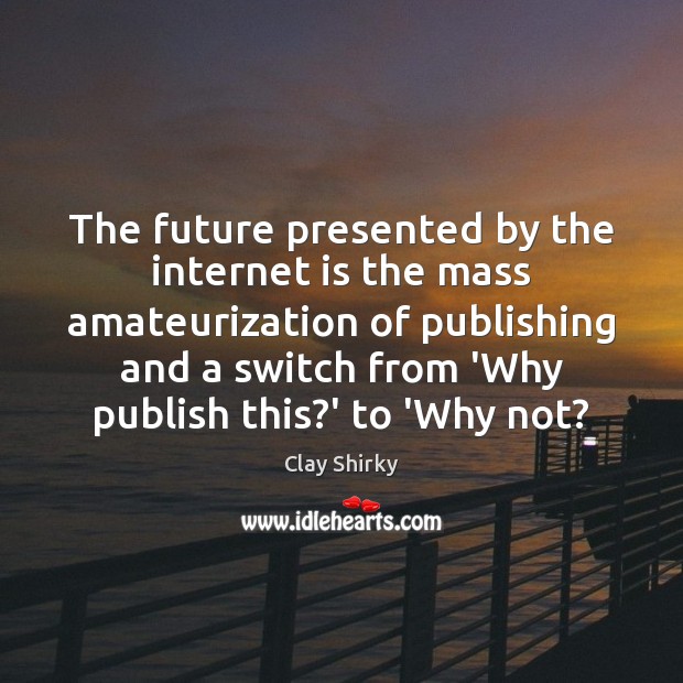 The future presented by the internet is the mass amateurization of publishing Internet Quotes Image