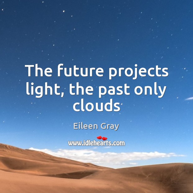 The future projects light, the past only clouds Eileen Gray Picture Quote
