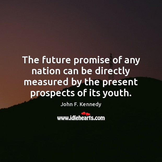 The future promise of any nation can be directly measured by the John F. Kennedy Picture Quote
