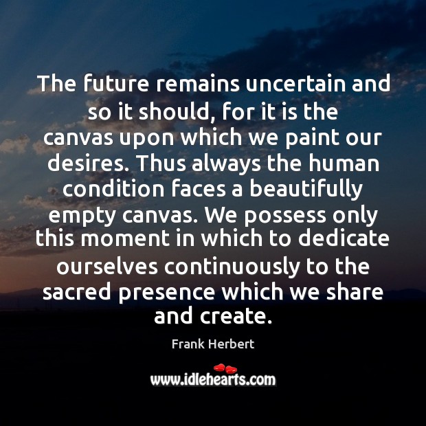 The future remains uncertain and so it should, for it is the Frank Herbert Picture Quote