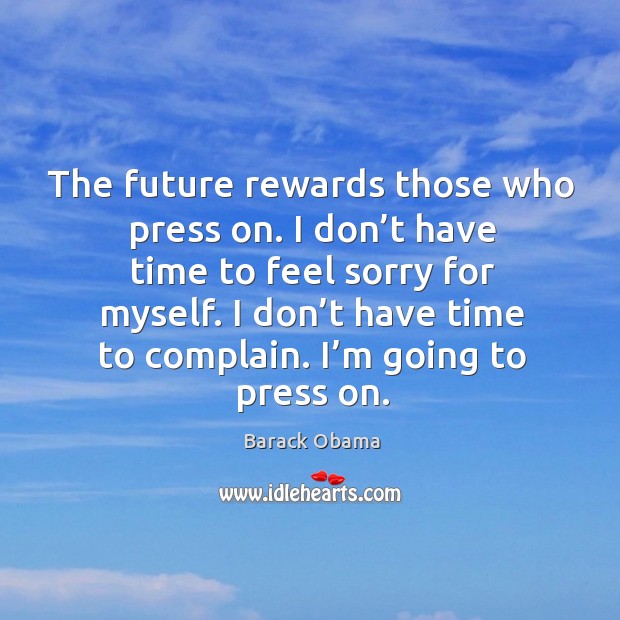 The future rewards those who press on. I don’t have time to feel sorry for myself. Complain Quotes Image