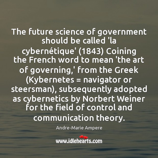 The future science of government should be called ‘la cybernétique’ (1843) Coining Andre-Marie Ampere Picture Quote