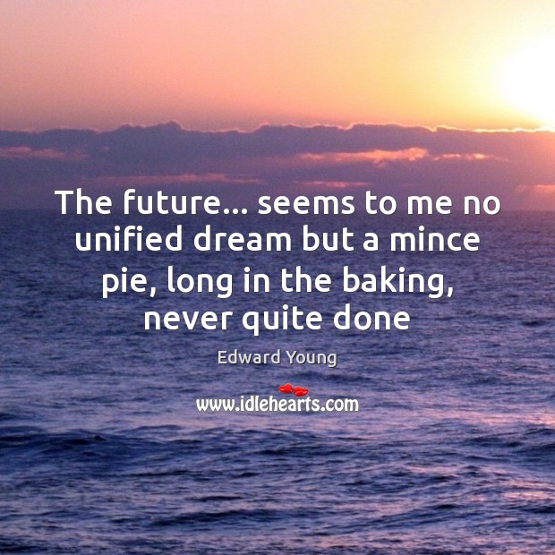 The future… seems to me no unified dream but a mince pie, Edward Young Picture Quote