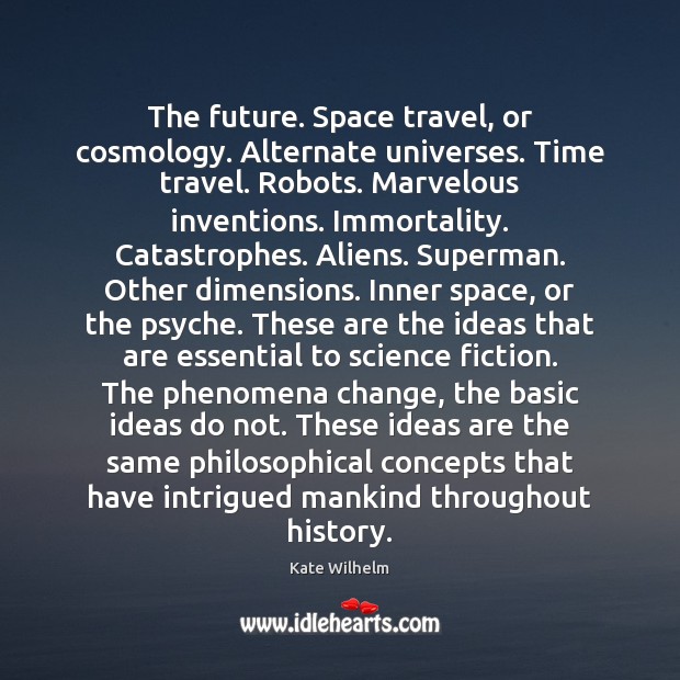 The future. Space travel, or cosmology. Alternate universes. Time travel. Robots. Marvelous Kate Wilhelm Picture Quote