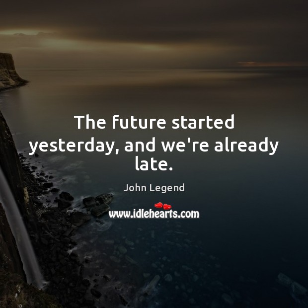 The future started yesterday, and we’re already late. John Legend Picture Quote