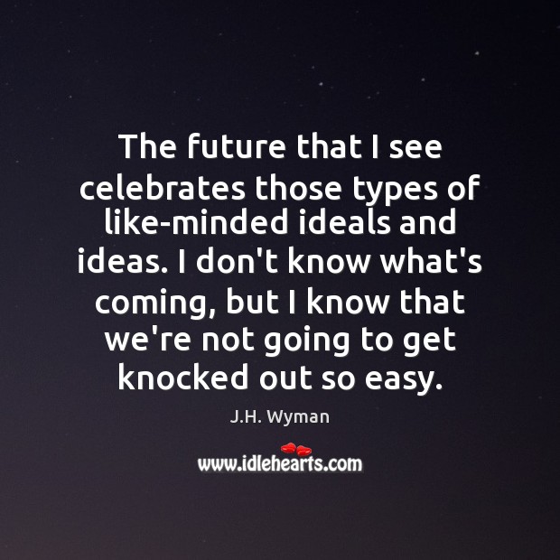 The future that I see celebrates those types of like-minded ideals and J.H. Wyman Picture Quote