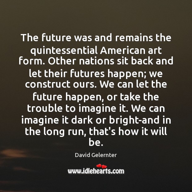 The future was and remains the quintessential American art form. Other nations David Gelernter Picture Quote