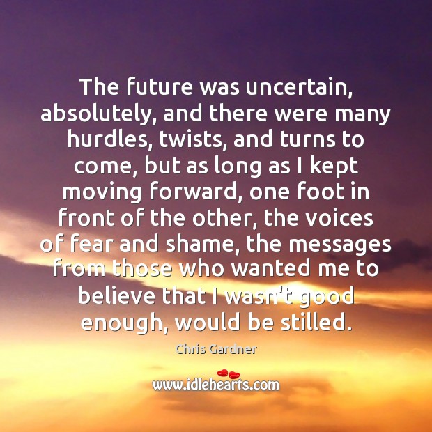The future was uncertain, absolutely, and there were many hurdles, twists, and Chris Gardner Picture Quote