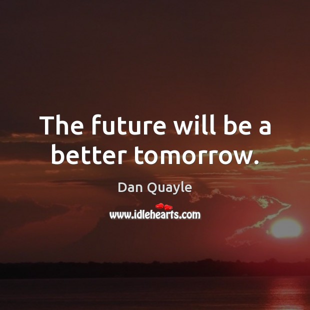 The future will be a better tomorrow. Dan Quayle Picture Quote