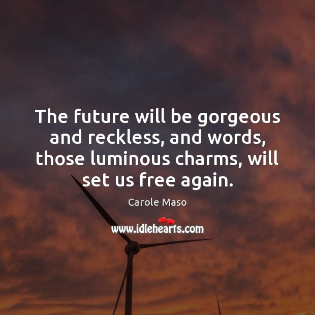 The future will be gorgeous and reckless, and words, those luminous charms, Image