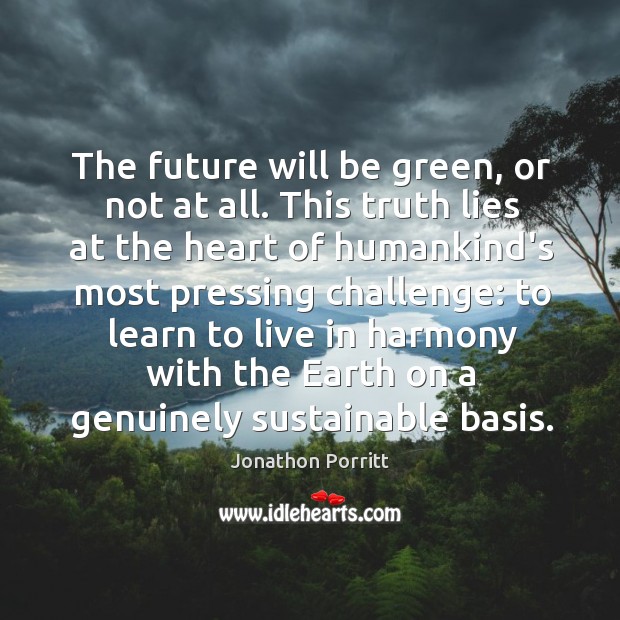 The future will be green, or not at all. This truth lies Jonathon Porritt Picture Quote