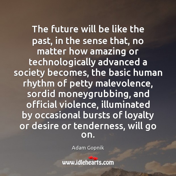 The future will be like the past, in the sense that, no Adam Gopnik Picture Quote