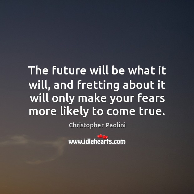 The future will be what it will, and fretting about it will Christopher Paolini Picture Quote