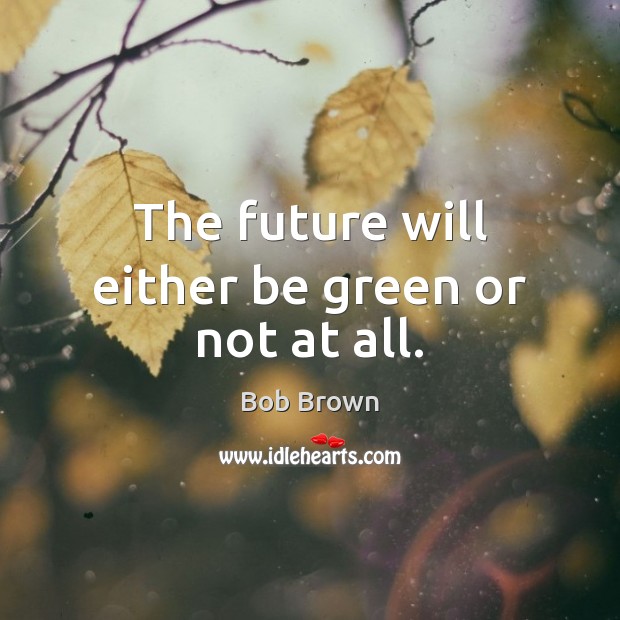 The future will either be green or not at all. Image