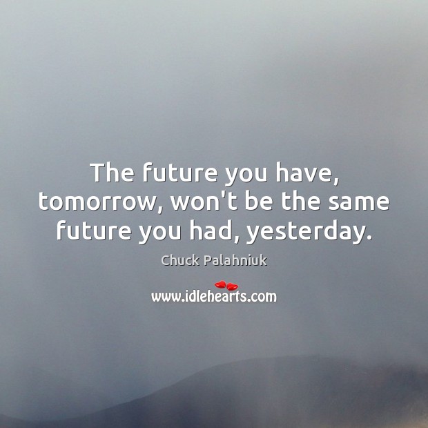 The future you have, tomorrow, won’t be the same future you had, yesterday. Chuck Palahniuk Picture Quote
