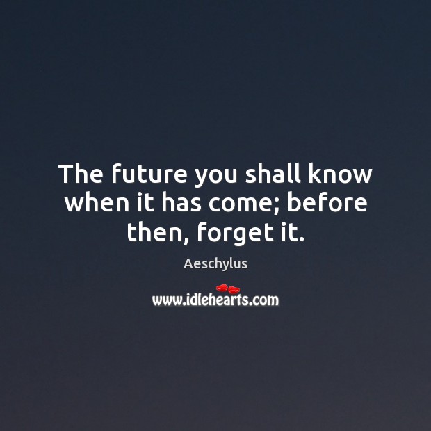 The future you shall know when it has come; before then, forget it. Aeschylus Picture Quote