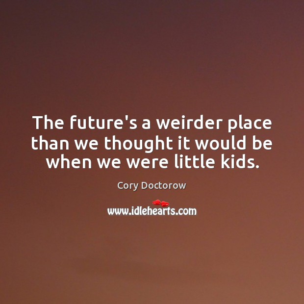 The future’s a weirder place than we thought it would be when we were little kids. Image
