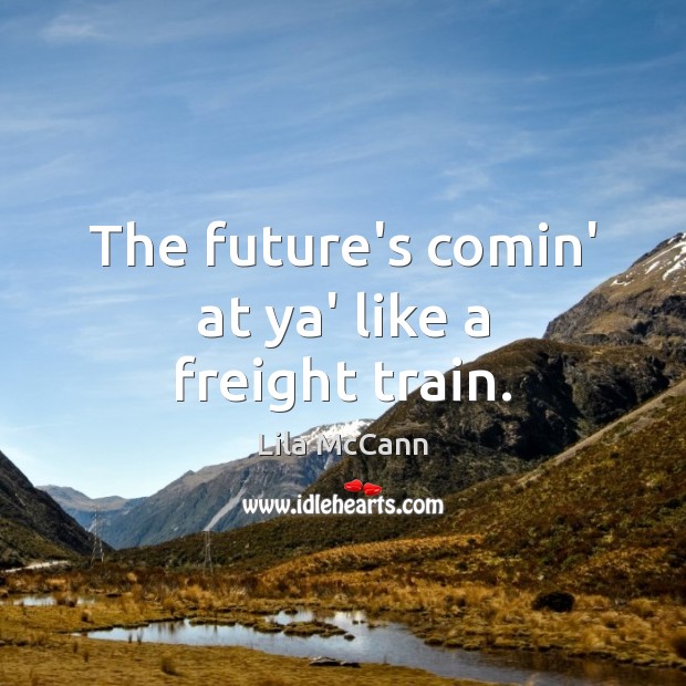 The future’s comin’ at ya’ like a freight train. Future Quotes Image