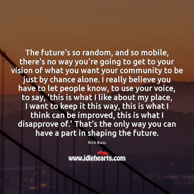 The future’s so random, and so mobile, there’s no way you’re going Rick Bass Picture Quote