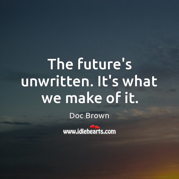The future’s unwritten. It’s what we make of it. Doc Brown Picture Quote