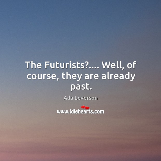 The Futurists?…. Well, of course, they are already past. Ada Leverson Picture Quote
