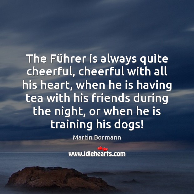 The Führer is always quite cheerful, cheerful with all his heart, Martin Bormann Picture Quote