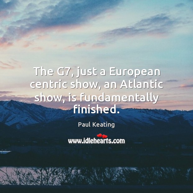 The G7, just a European centric show, an Atlantic show, is fundamentally finished. Image