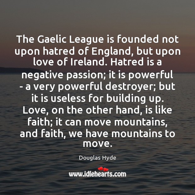 The Gaelic League is founded not upon hatred of England, but upon Douglas Hyde Picture Quote