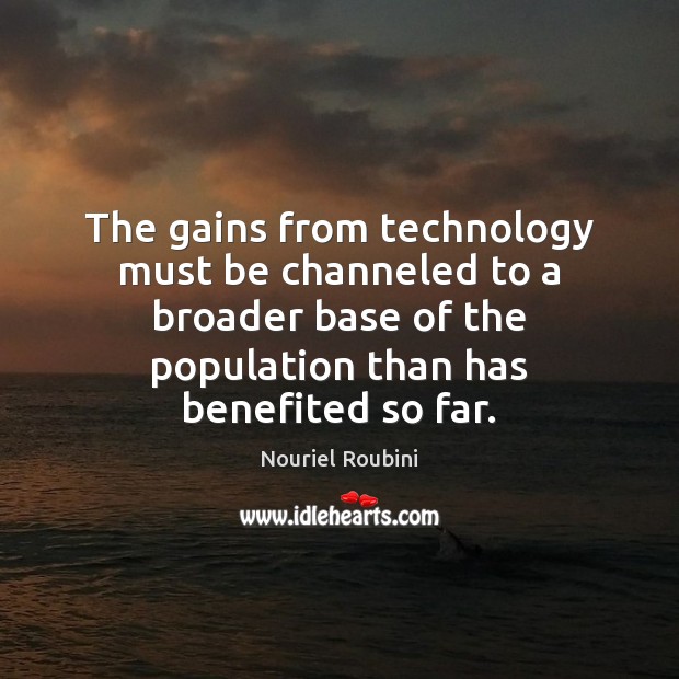 The gains from technology must be channeled to a broader base of 