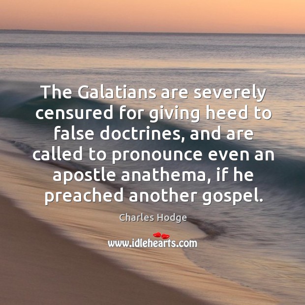 The galatians are severely censured for giving heed to false doctrines, and are called to pronounce Charles Hodge Picture Quote