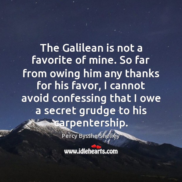 The Galilean is not a favorite of mine. So far from owing Percy Bysshe Shelley Picture Quote