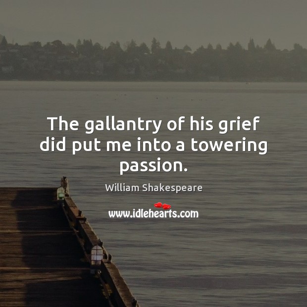 The gallantry of his grief did put me into a towering passion. Image