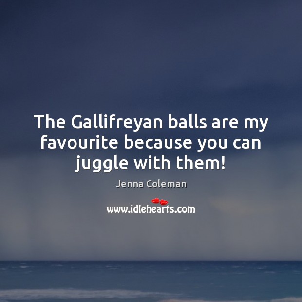 The Gallifreyan balls are my favourite because you can juggle with them! Jenna Coleman Picture Quote