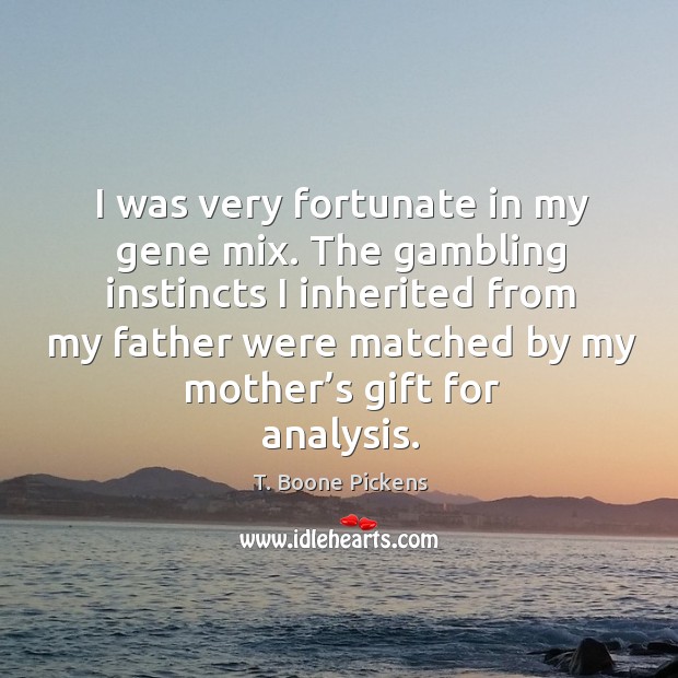The gambling instincts I inherited from my father were matched by my mother’s gift for analysis. T. Boone Pickens Picture Quote