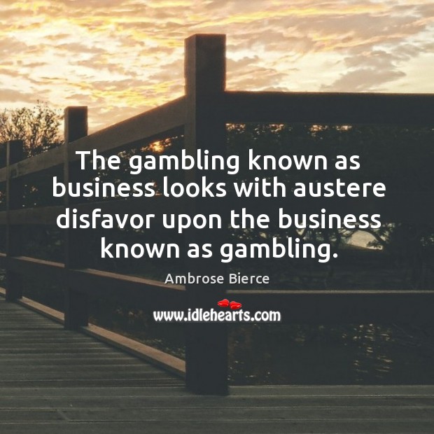The gambling known as business looks with austere disfavor upon the business known as gambling. Business Quotes Image