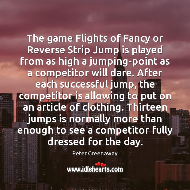 The game Flights of Fancy or Reverse Strip Jump is played from Peter Greenaway Picture Quote