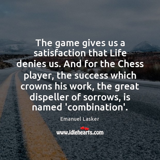 The game gives us a satisfaction that Life denies us. And for Emanuel Lasker Picture Quote
