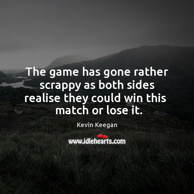 The game has gone rather scrappy as both sides realise they could Kevin Keegan Picture Quote