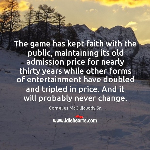 The game has kept faith with the public, maintaining its old admission price for nearly thirty years 