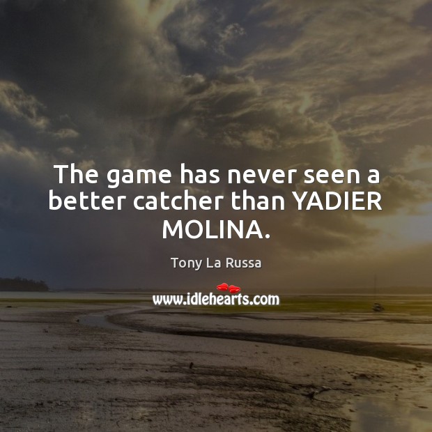 The game has never seen a better catcher than YADIER MOLINA. Tony La Russa Picture Quote