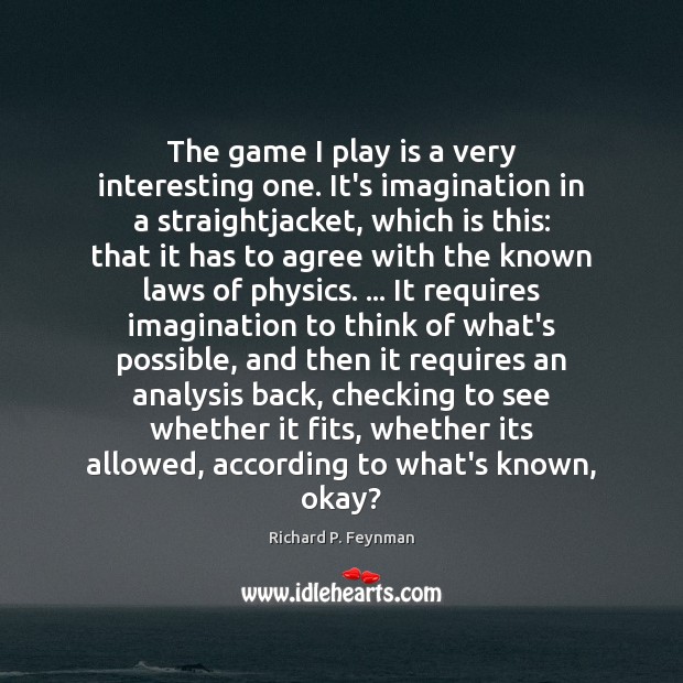 The game I play is a very interesting one. It’s imagination in Richard P. Feynman Picture Quote