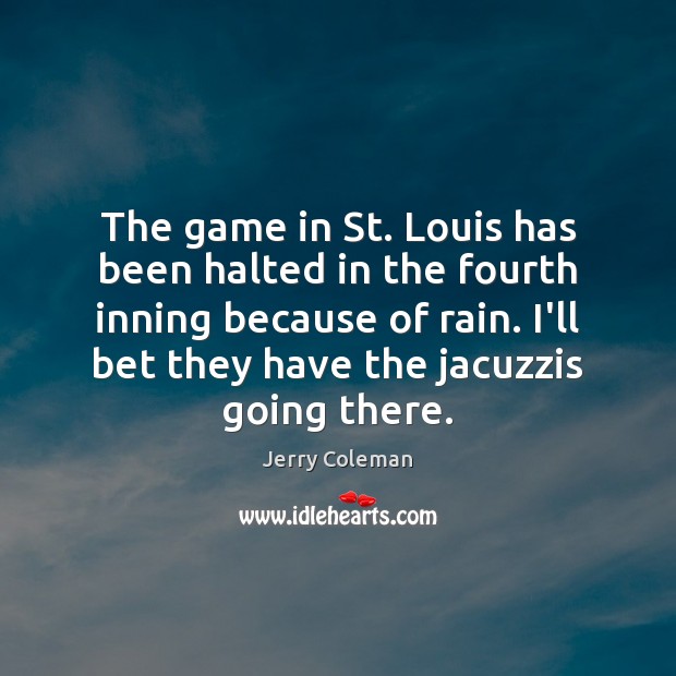 The game in St. Louis has been halted in the fourth inning Jerry Coleman Picture Quote