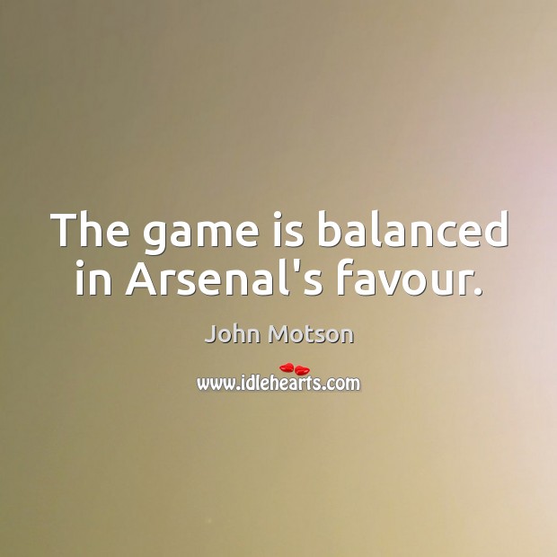 The game is balanced in Arsenal’s favour. John Motson Picture Quote
