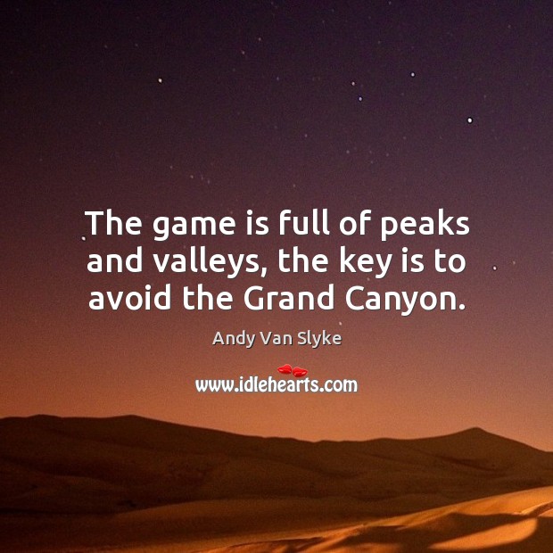 The game is full of peaks and valleys, the key is to avoid the Grand Canyon. Andy Van Slyke Picture Quote