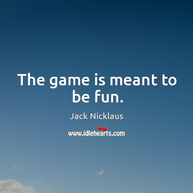 The game is meant to be fun. Jack Nicklaus Picture Quote