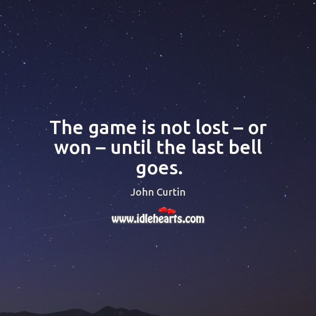 The game is not lost – or won – until the last bell goes. Image