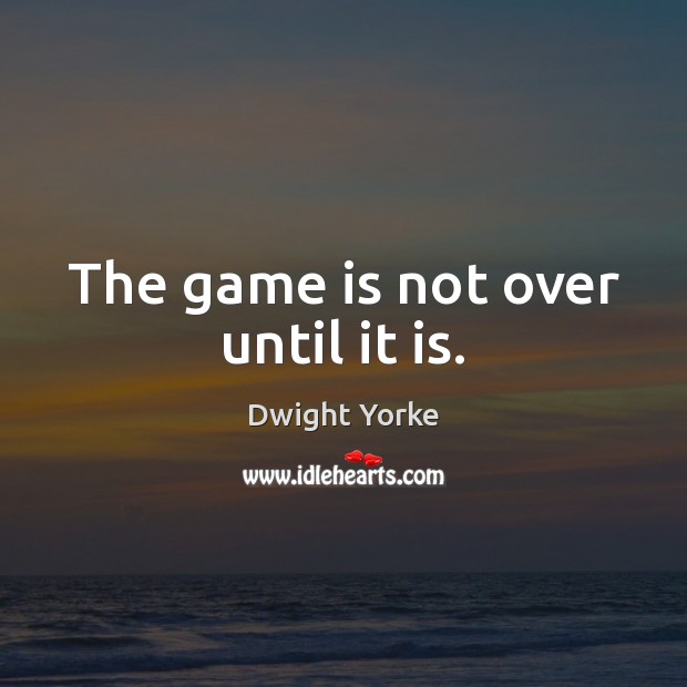 The game is not over until it is. Image