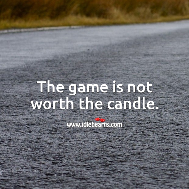 The game is not worth the candle. Image